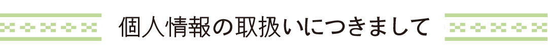 個人情報の取り扱いにつきまして